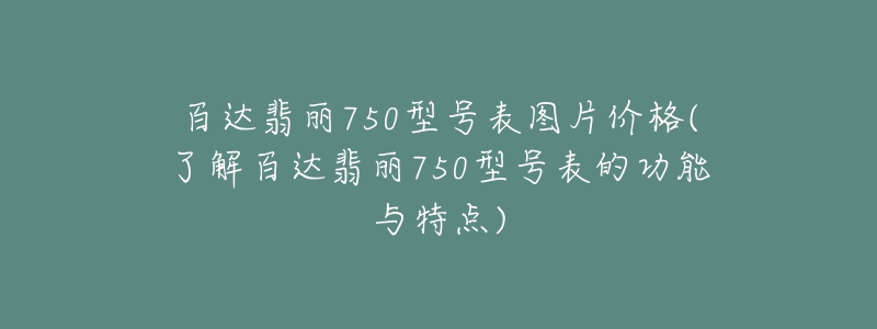 百达翡丽750型号表图片价格(了解百达翡丽750型号表的功能与特点)