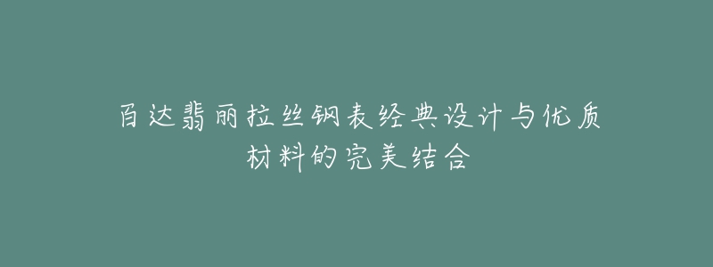 百达翡丽拉丝钢表经典设计与优质材料的完美结合