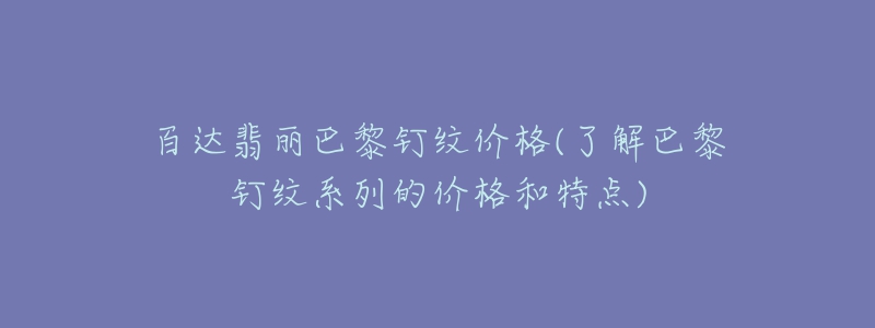 百达翡丽巴黎钉纹价格(了解巴黎钉纹系列的价格和特点)