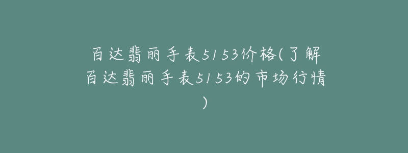 百达翡丽手表5153价格(了解百达翡丽手表5153的市场行情)