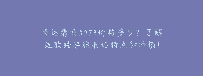 百达翡丽5073价格多少？了解这款经典腕表的特点和价值！