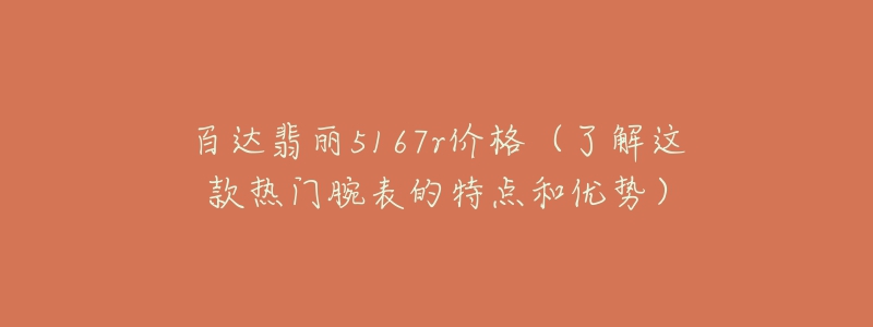 百达翡丽5167r价格（了解这款热门腕表的特点和优势）