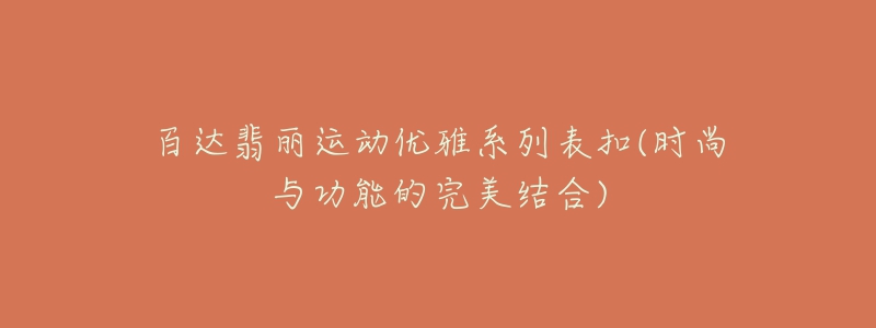 百达翡丽运动优雅系列表扣(时尚与功能的完美结合)