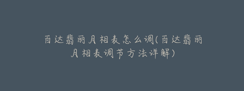 百达翡丽月相表怎么调(百达翡丽月相表调节方法详解)