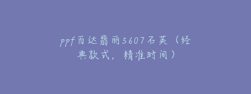 ppf百达翡丽5607石英（经典款式，精准时间）