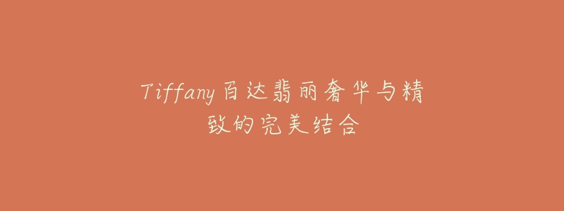 Tiffany百达翡丽奢华与精致的完美结合