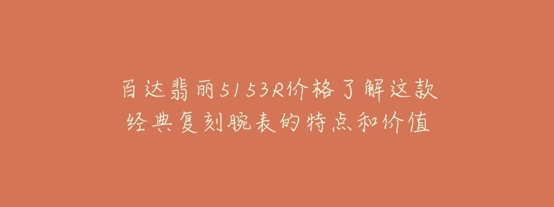 百达翡丽5153R价格了解这款经典复刻腕表的特点和价值