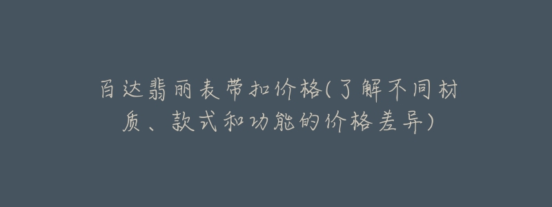 百达翡丽表带扣价格(了解不同材质、款式和功能的价格差异)