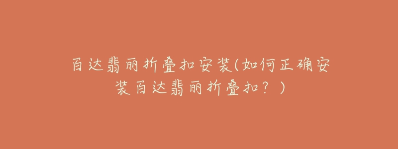 百达翡丽折叠扣安装(如何正确安装百达翡丽折叠扣？)