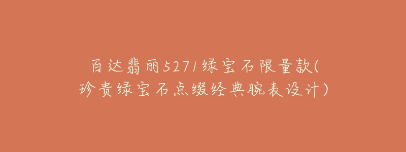 百达翡丽5271绿宝石限量款(珍贵绿宝石点缀经典腕表设计)