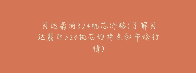 百达翡丽324机芯价格(了解百达翡丽324机芯的特点和市场行情)