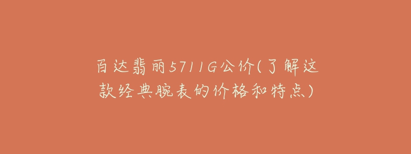 百达翡丽5711G公价(了解这款经典腕表的价格和特点)