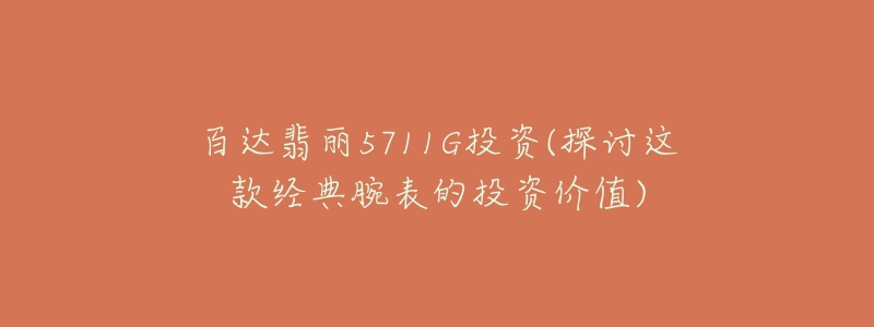 百达翡丽5711G投资(探讨这款经典腕表的投资价值)