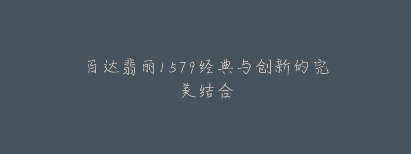 百达翡丽1579经典与创新的完美结合