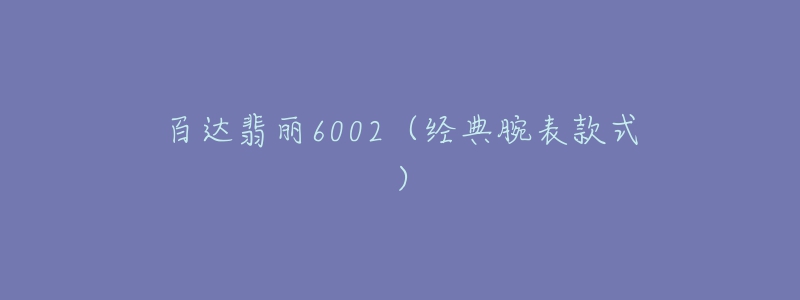 百达翡丽6002（经典腕表款式）