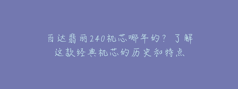 百达翡丽240机芯哪年的？了解这款经典机芯的历史和特点