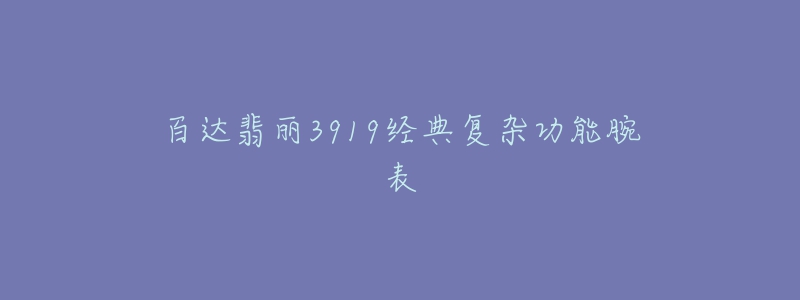 百达翡丽3919经典复杂功能腕表