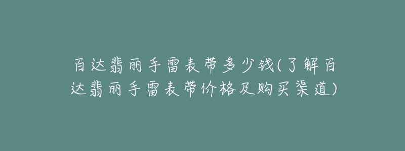 百达翡丽手雷表带多少钱(了解百达翡丽手雷表带价格及购买渠道)