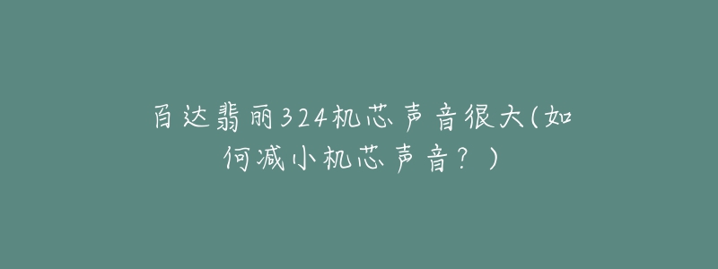 百达翡丽324机芯声音很大(如何减小机芯声音？)