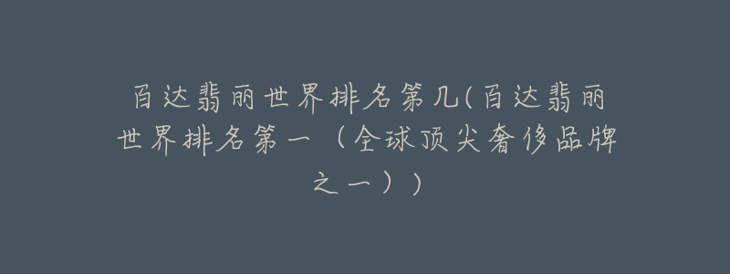 百达翡丽世界排名第几(百达翡丽世界排名第一（全球顶尖奢侈品牌之一）)