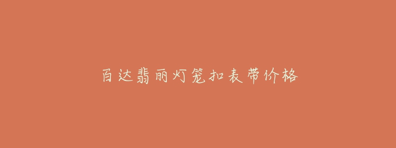 百达翡丽灯笼扣表带价格