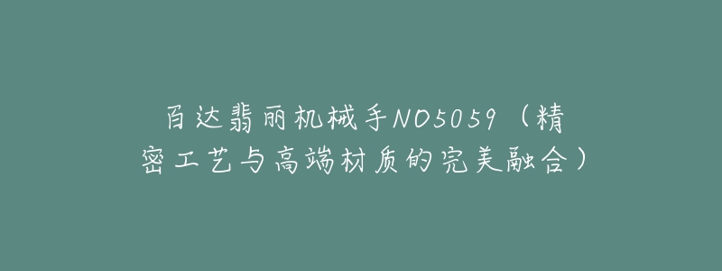 百达翡丽机械手NO5059（精密工艺与高端材质的完美融合）