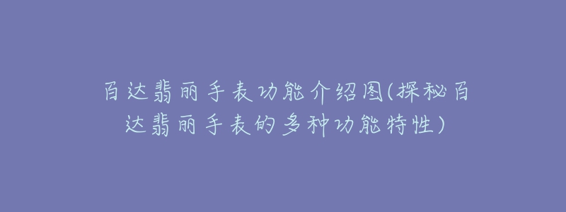 百达翡丽手表功能介绍图(探秘百达翡丽手表的多种功能特性)