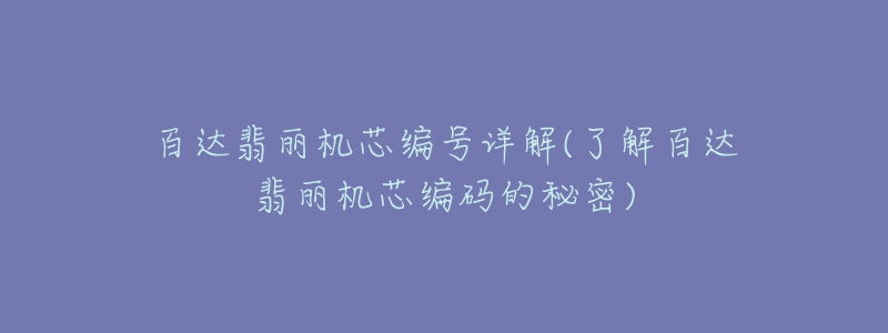 百达翡丽机芯编号详解(了解百达翡丽机芯编码的秘密)