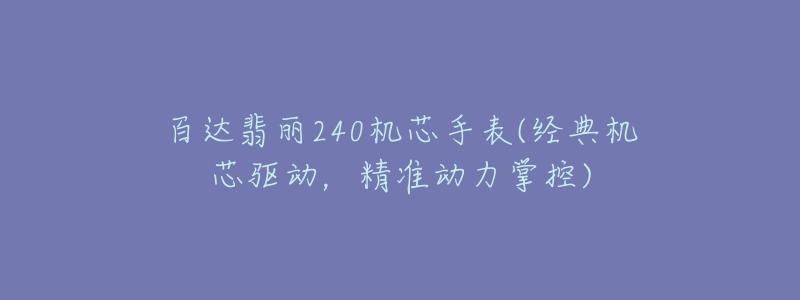 百达翡丽240机芯手表(经典机芯驱动，精准动力掌控)