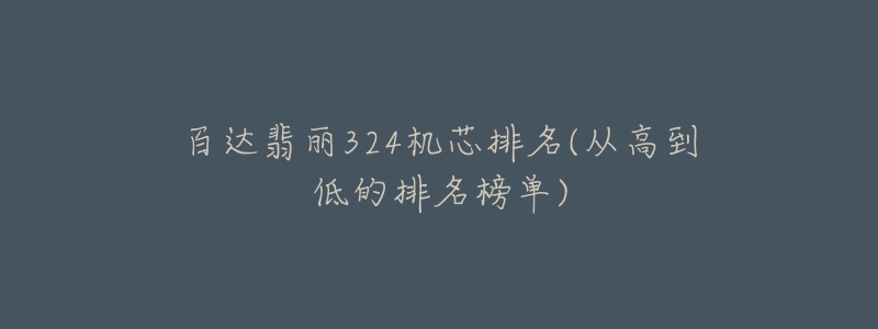 百达翡丽324机芯排名(从高到低的排名榜单)