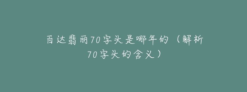 百达翡丽70字头是哪年的（解析70字头的含义）