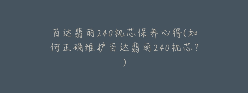 百达翡丽240机芯保养心得(如何正确维护百达翡丽240机芯？)