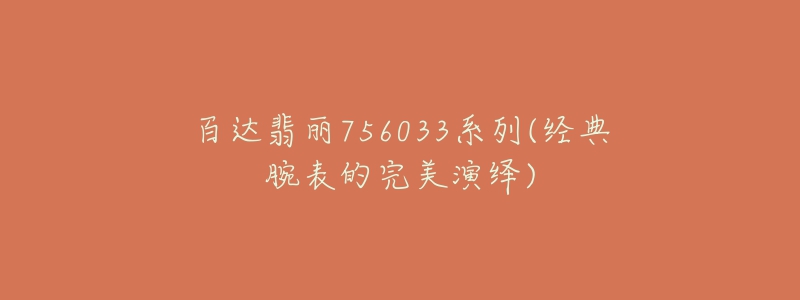 百达翡丽756033系列(经典腕表的完美演绎)