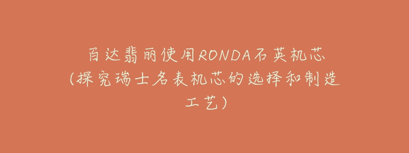 百达翡丽使用RONDA石英机芯(探究瑞士名表机芯的选择和制造工艺)