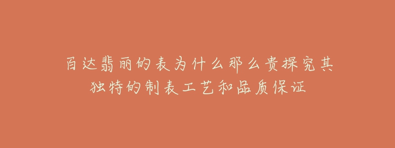 百达翡丽的表为什么那么贵探究其独特的制表工艺和品质保证