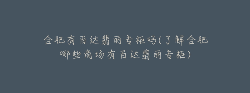 合肥有百达翡丽专柜吗(了解合肥哪些商场有百达翡丽专柜)