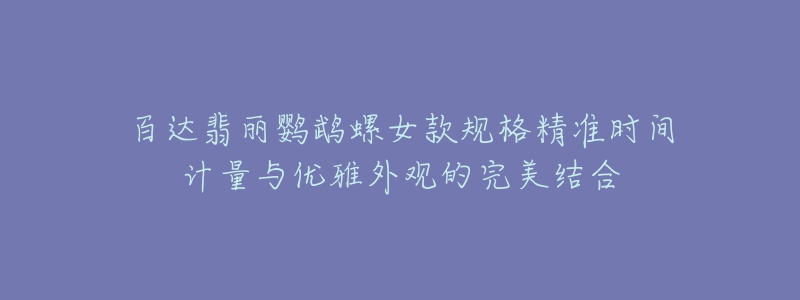 百达翡丽鹦鹉螺女款规格精准时间计量与优雅外观的完美结合