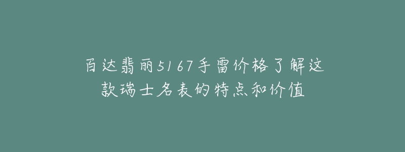 百达翡丽5167手雷价格了解这款瑞士名表的特点和价值