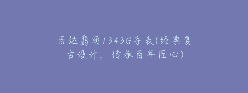 百达翡丽1343G手表(经典复古设计，传承百年匠心)