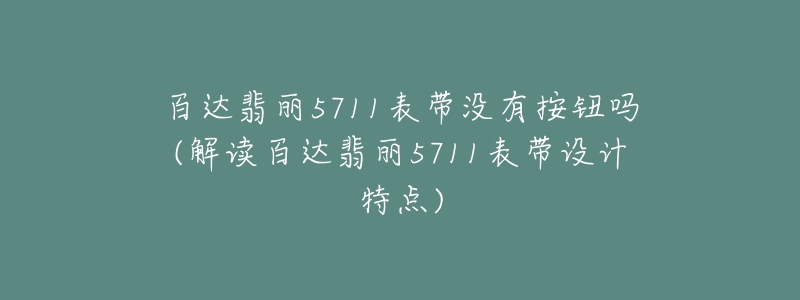 百达翡丽5711表带没有按钮吗(解读百达翡丽5711表带设计特点)