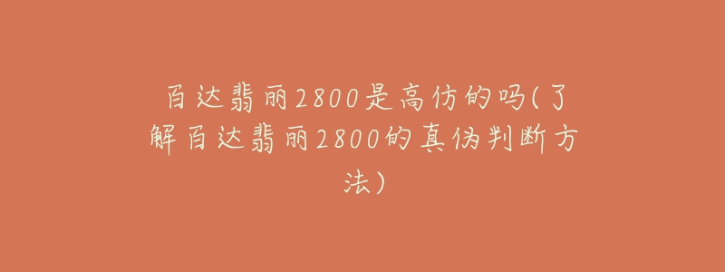 百达翡丽2800是高仿的吗(了解百达翡丽2800的真伪判断方法)