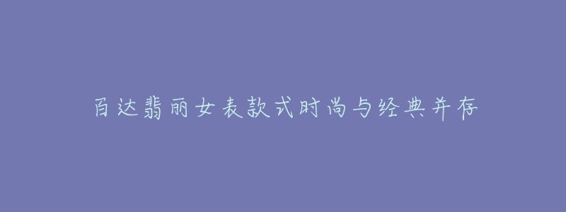 百达翡丽女表款式时尚与经典并存