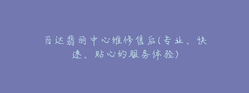 百达翡丽中心维修售后(专业、快速、贴心的服务体验)