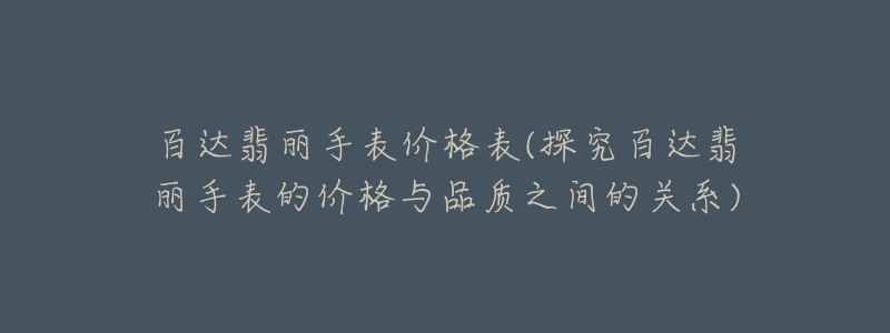 百达翡丽手表价格表(探究百达翡丽手表的价格与品质之间的关系)