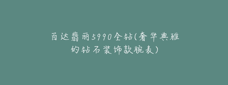 百达翡丽5990全钻(奢华典雅的钻石装饰款腕表)