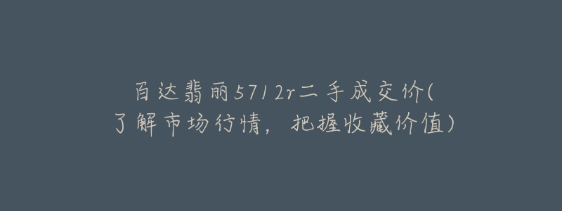 百达翡丽5712r二手成交价(了解市场行情，把握收藏价值)