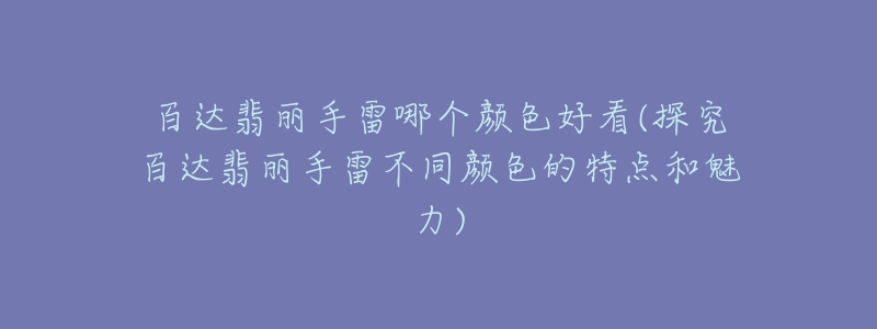 百达翡丽手雷哪个颜色好看(探究百达翡丽手雷不同颜色的特点和魅力)