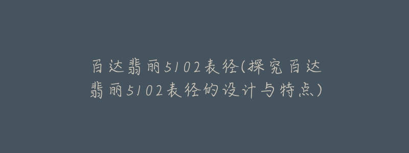 百达翡丽5102表径(探究百达翡丽5102表径的设计与特点)