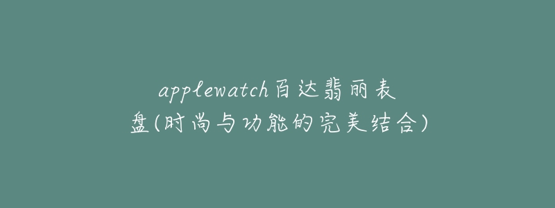 applewatch百达翡丽表盘(时尚与功能的完美结合)