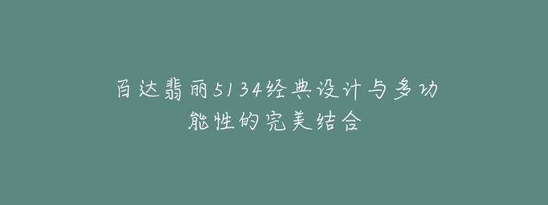 百达翡丽5134经典设计与多功能性的完美结合